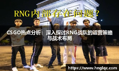 雷火电竞CSGO热点分析：深入探讨RNG战队的运营策略与战术布局